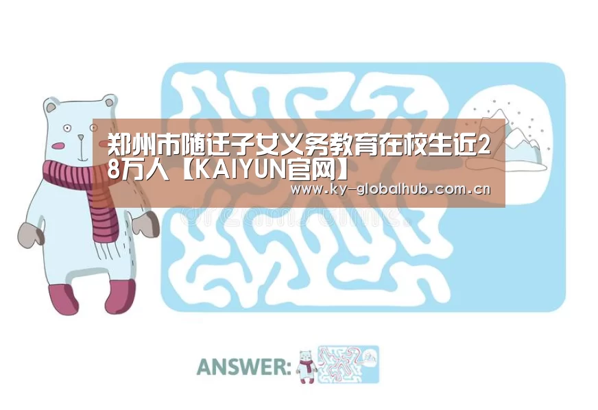 郑州市随迁子女义务教育在校生近28万人【KAIYUN官网】(图3) 开云热门赛事