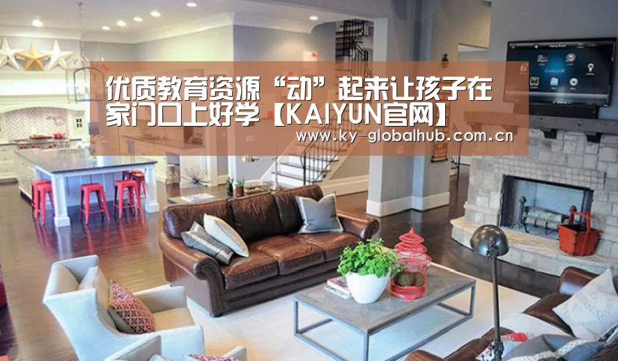 优质教育资源“动”起来让孩子在家门口上好学【KAIYUN官网】(图3) KAIYUN官网
