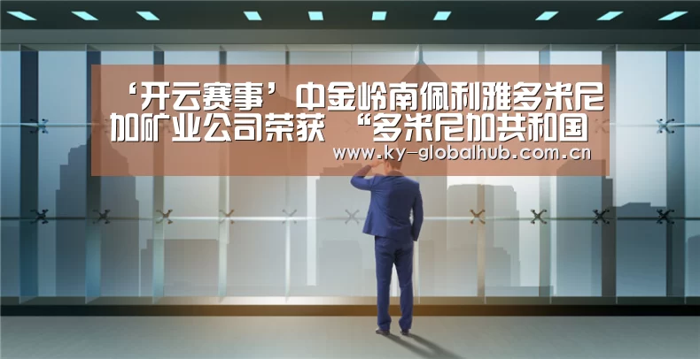 ‘开云赛事’中金岭南佩利雅多米尼加矿业公司荣获 “多米尼加共和国出口信得过企业”资质(图2) 开云赛事